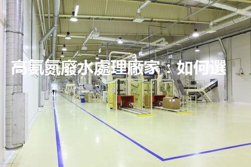 高氨氮廢水處理廠家：如何選擇合適的合作伙伴？